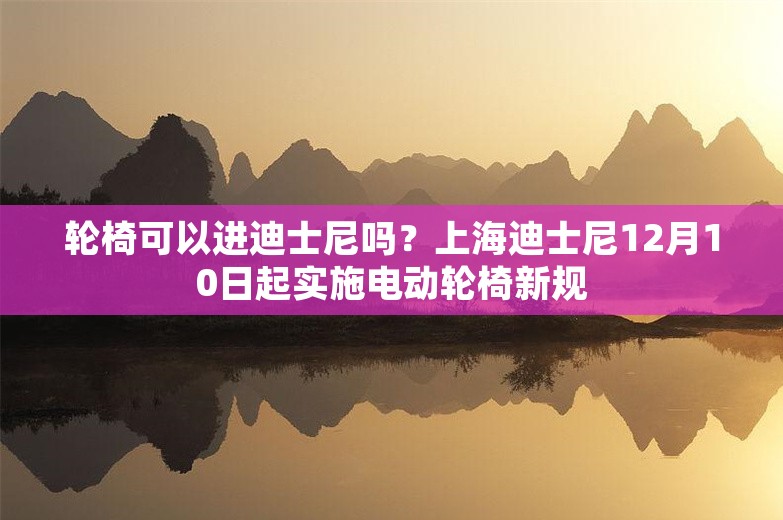 轮椅可以进迪士尼吗？上海迪士尼12月10日起实施电动轮椅新规