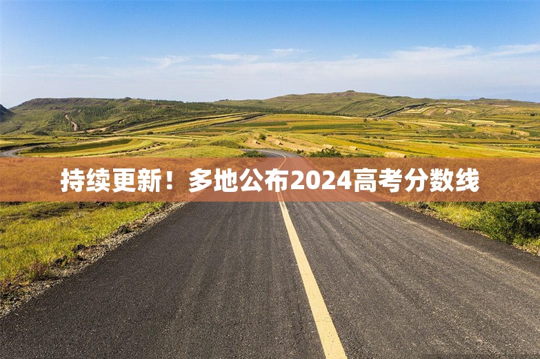 持续更新！多地公布2024高考分数线