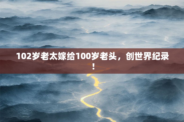 102岁老太嫁给100岁老头，创世界纪录！