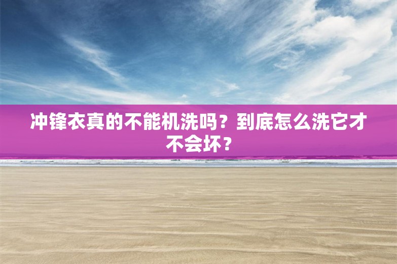 冲锋衣真的不能机洗吗？到底怎么洗它才不会坏？