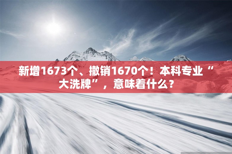 新增1673个、撤销1670个！本科专业“大洗牌”，意味着什么？