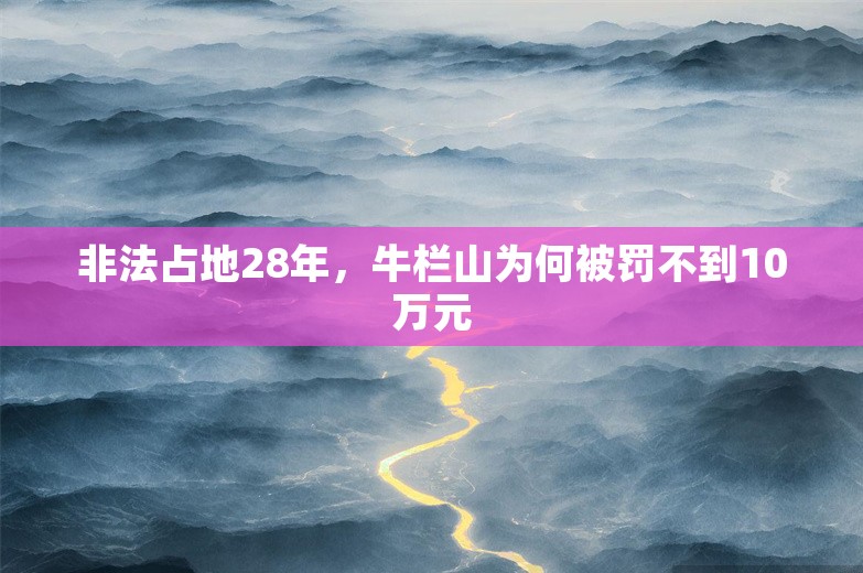 非法占地28年，牛栏山为何被罚不到10万元