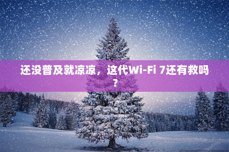 还没普及就凉凉，这代Wi-Fi 7还有救吗？