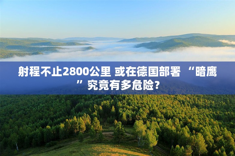 射程不止2800公里 或在德国部署 “暗鹰”究竟有多危险？