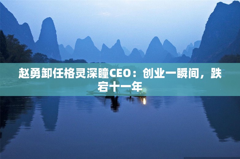 赵勇卸任格灵深瞳CEO：创业一瞬间，跌宕十一年