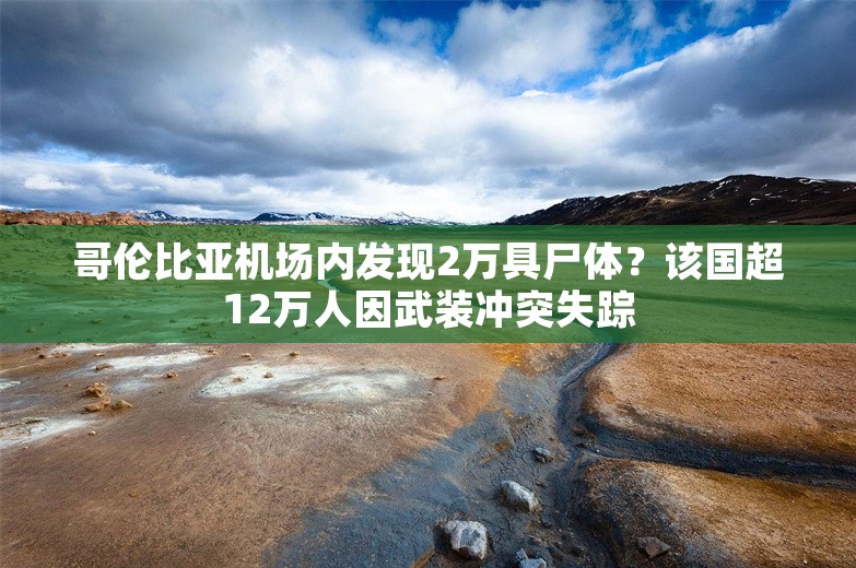 哥伦比亚机场内发现2万具尸体？该国超12万人因武装冲突失踪