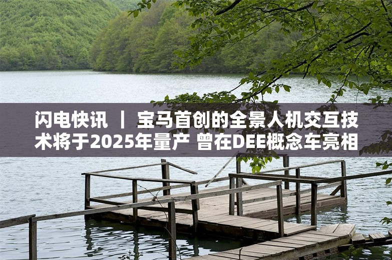 闪电快讯 ｜ 宝马首创的全景人机交互技术将于2025年量产 曾在DEE概念车亮相