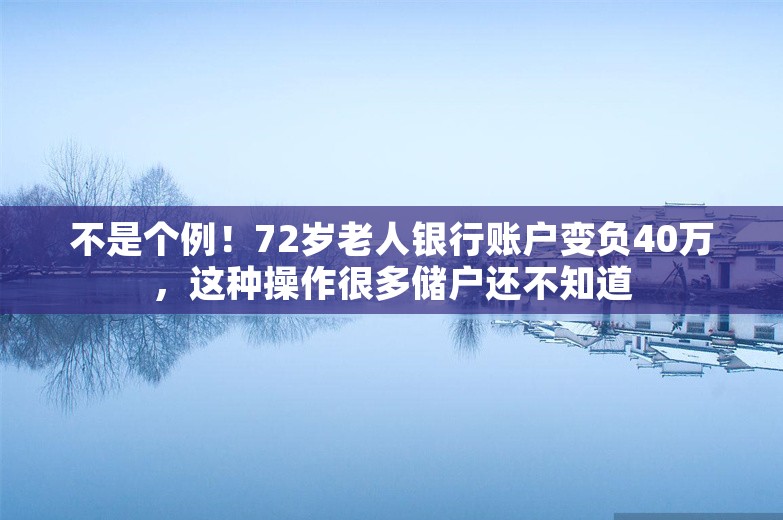 不是个例！72岁老人银行账户变负40万，这种操作很多储户还不知道