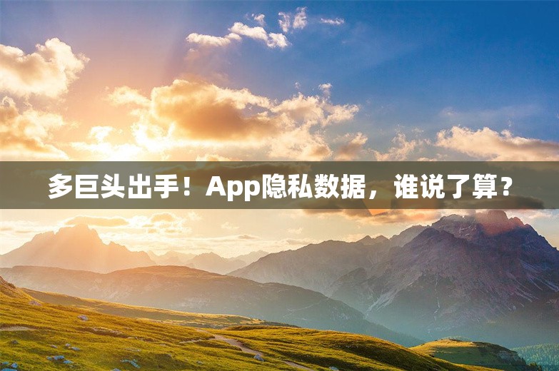 多巨头出手！App隐私数据，谁说了算？