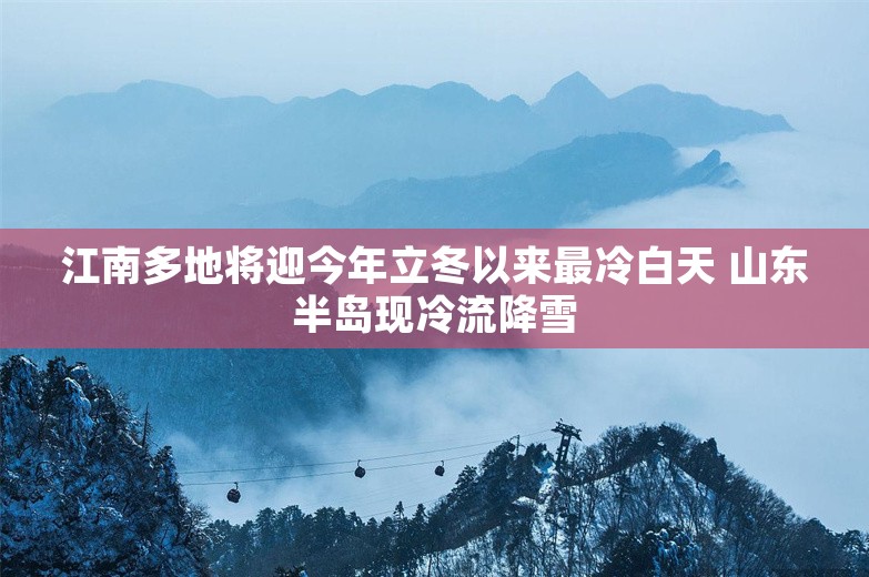 江南多地将迎今年立冬以来最冷白天 山东半岛现冷流降雪