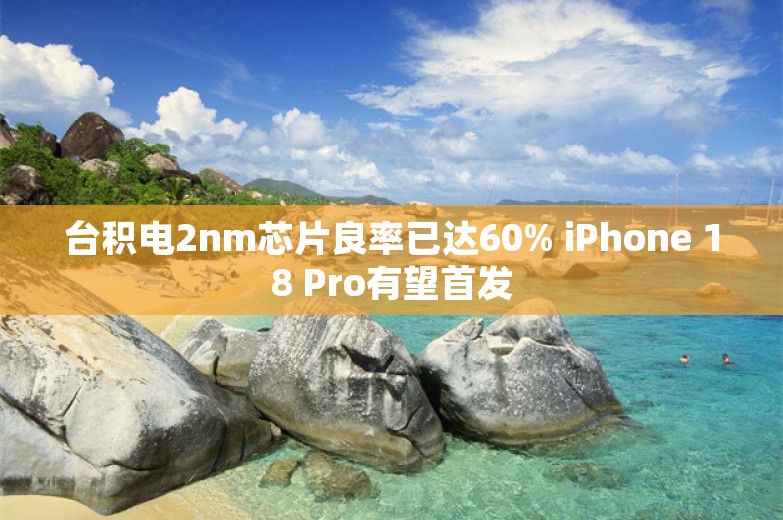 台积电2nm芯片良率已达60% iPhone 18 Pro有望首发