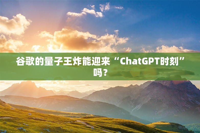 谷歌的量子王炸能迎来“ChatGPT时刻”吗？