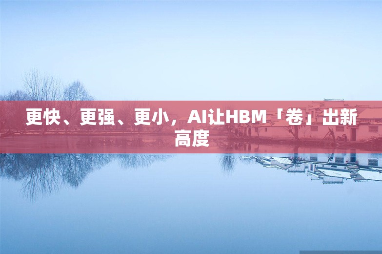 更快、更强、更小，AI让HBM「卷」出新高度