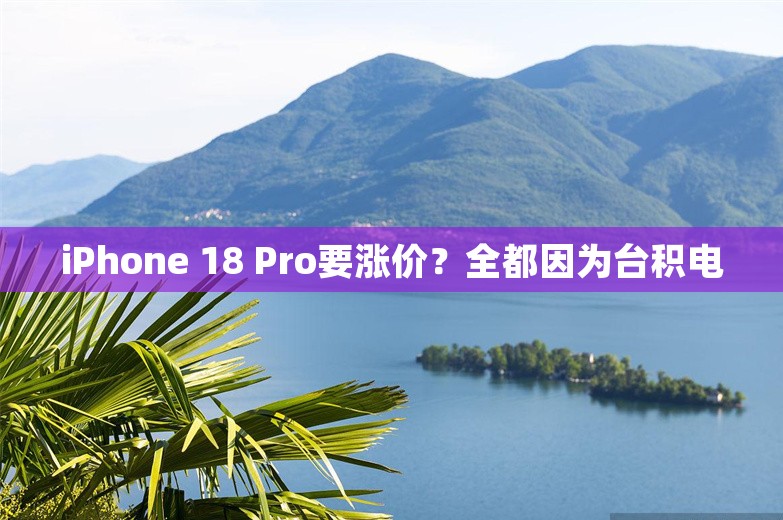 iPhone 18 Pro要涨价？全都因为台积电