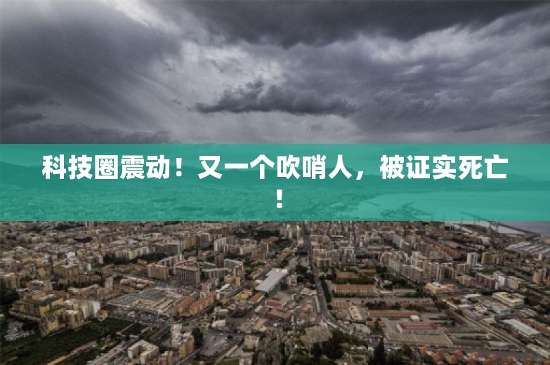 科技圈震动！又一个吹哨人，被证实死亡！