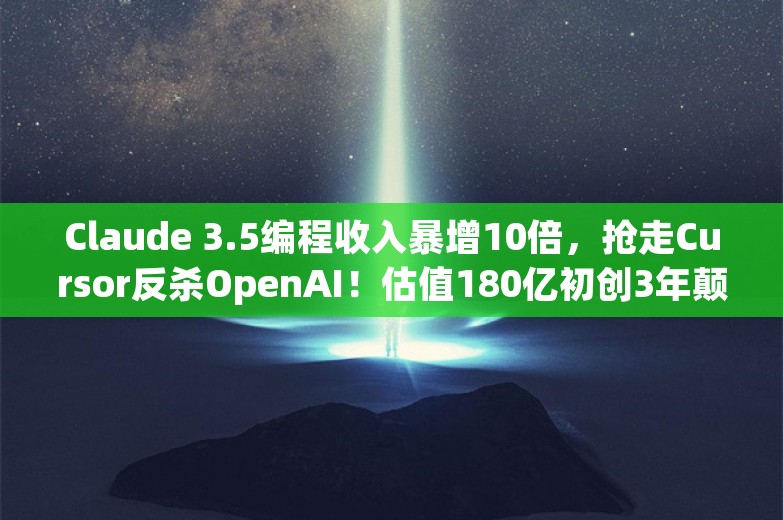 Claude 3.5编程收入暴增10倍，抢走Cursor反杀OpenAI！估值180亿初创3年颠覆硅谷