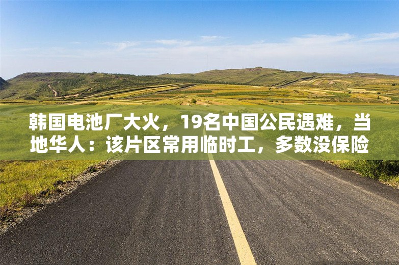 韩国电池厂大火，19名中国公民遇难，当地华人：该片区常用临时工，多数没保险