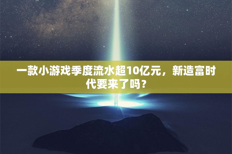 一款小游戏季度流水超10亿元，新造富时代要来了吗？