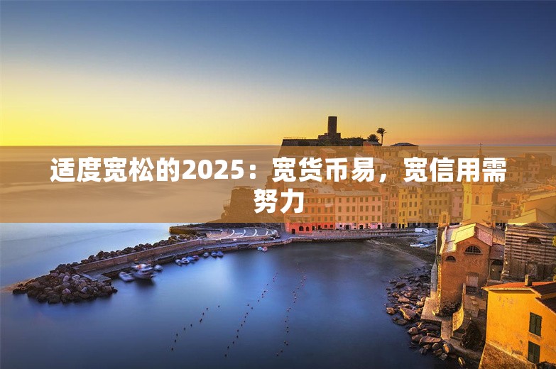 适度宽松的2025：宽货币易，宽信用需努力