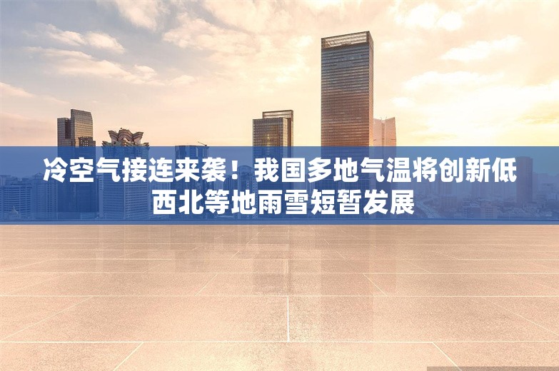 冷空气接连来袭！我国多地气温将创新低 西北等地雨雪短暂发展