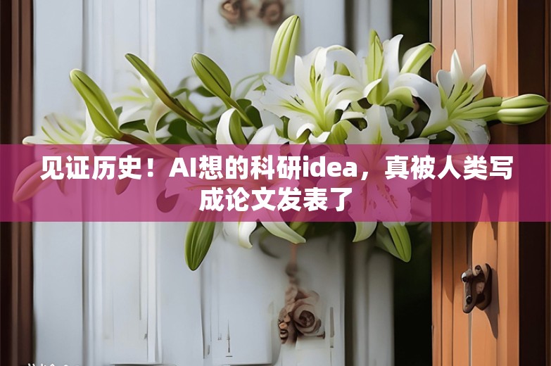 见证历史！AI想的科研idea，真被人类写成论文发表了