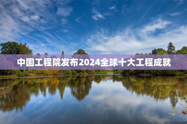 中国工程院发布2024全球十大工程成就