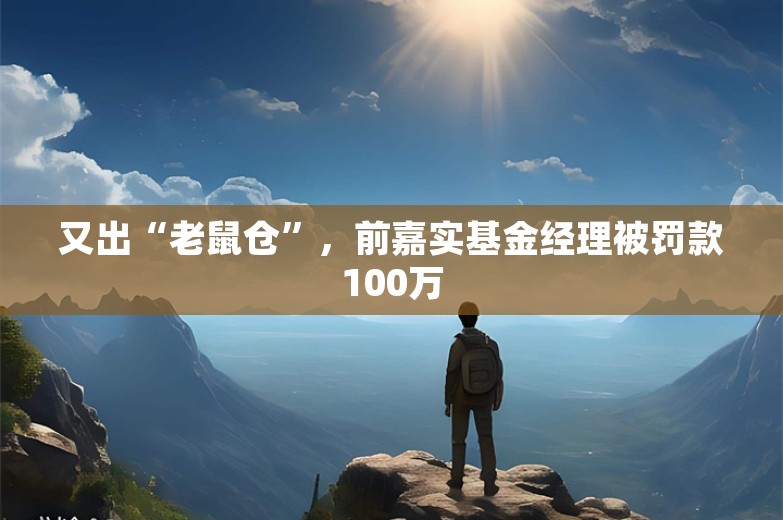 又出“老鼠仓”，前嘉实基金经理被罚款100万