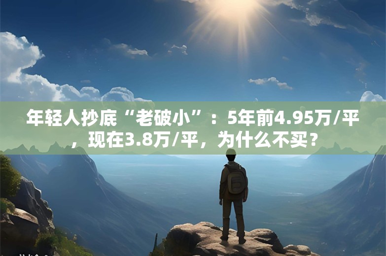 年轻人抄底“老破小”：5年前4.95万/平，现在3.8万/平，为什么不买？