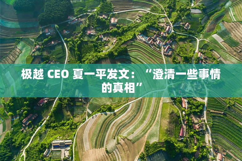 极越 CEO 夏一平发文：“澄清一些事情的真相”