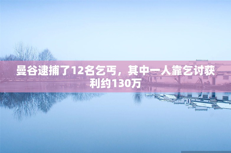 曼谷逮捕了12名乞丐，其中一人靠乞讨获利约130万