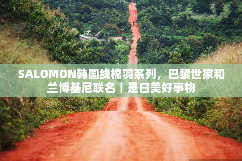 SALOMON韩国线棉羽系列，巴黎世家和兰博基尼联名｜是日美好事物