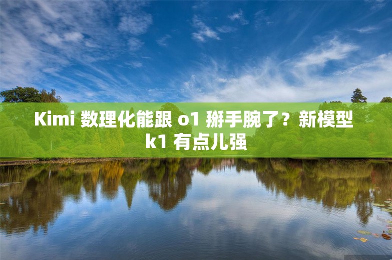 Kimi 数理化能跟 o1 掰手腕了？新模型 k1 有点儿强