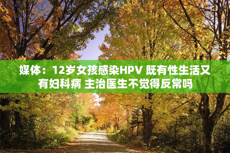 媒体：12岁女孩感染HPV 既有性生活又有妇科病 主治医生不觉得反常吗