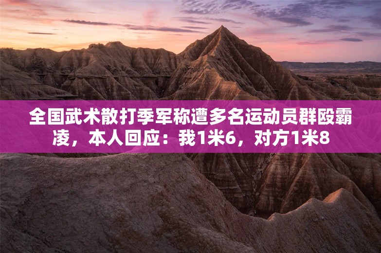 全国武术散打季军称遭多名运动员群殴霸凌，本人回应：我1米6，对方1米8