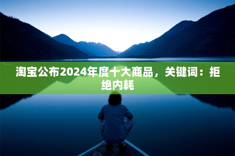 淘宝公布2024年度十大商品，关键词：拒绝内耗