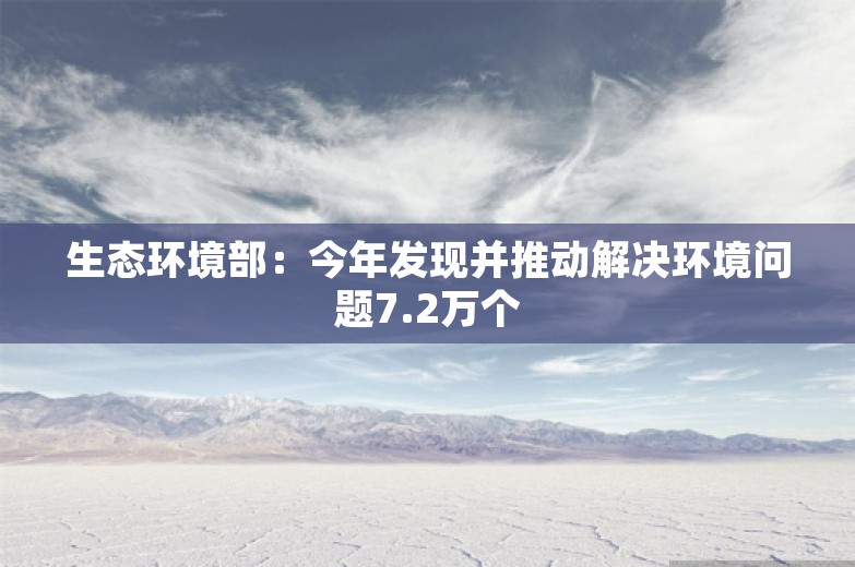 生态环境部：今年发现并推动解决环境问题7.2万个