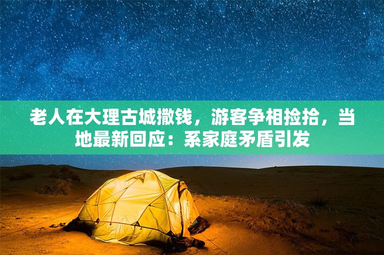 老人在大理古城撒钱，游客争相捡拾，当地最新回应：系家庭矛盾引发