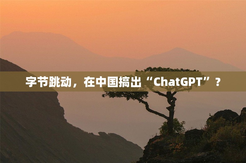 字节跳动，在中国搞出“ChatGPT”？