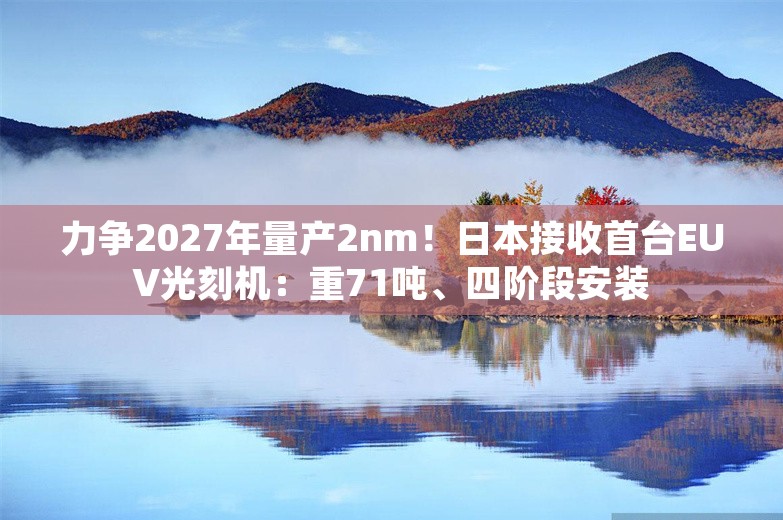 力争2027年量产2nm！日本接收首台EUV光刻机：重71吨、四阶段安装