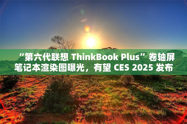 “第六代联想 ThinkBook Plus”卷轴屏笔记本渲染图曝光，有望 CES 2025 发布