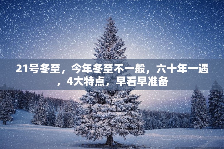 21号冬至，今年冬至不一般，六十年一遇，4大特点，早看早准备