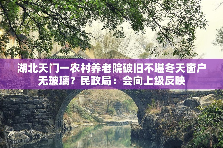 湖北天门一农村养老院破旧不堪冬天窗户无玻璃？民政局：会向上级反映