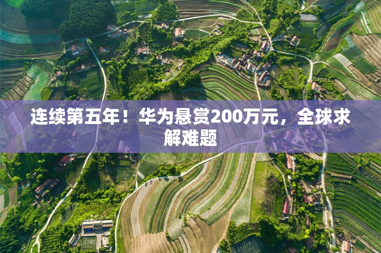 连续第五年！华为悬赏200万元，全球求解难题