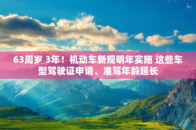 63周岁 3年！机动车新规明年实施 这些车型驾驶证申请、准驾年龄延长