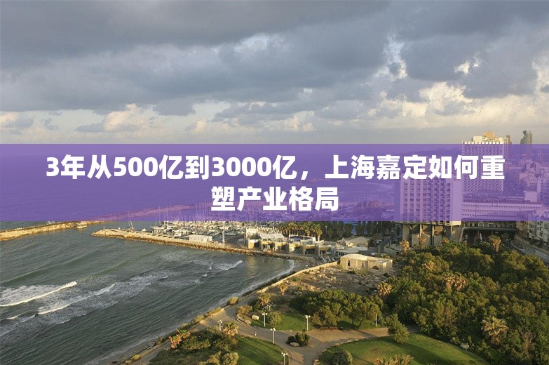 3年从500亿到3000亿，上海嘉定如何重塑产业格局