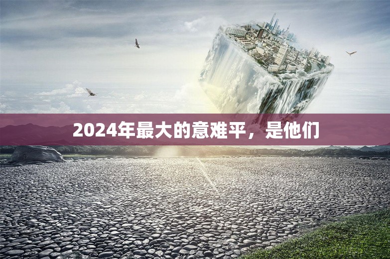 2024年最大的意难平，是他们