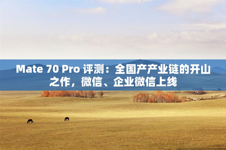 Mate 70 Pro 评测：全国产产业链的开山之作，微信、企业微信上线