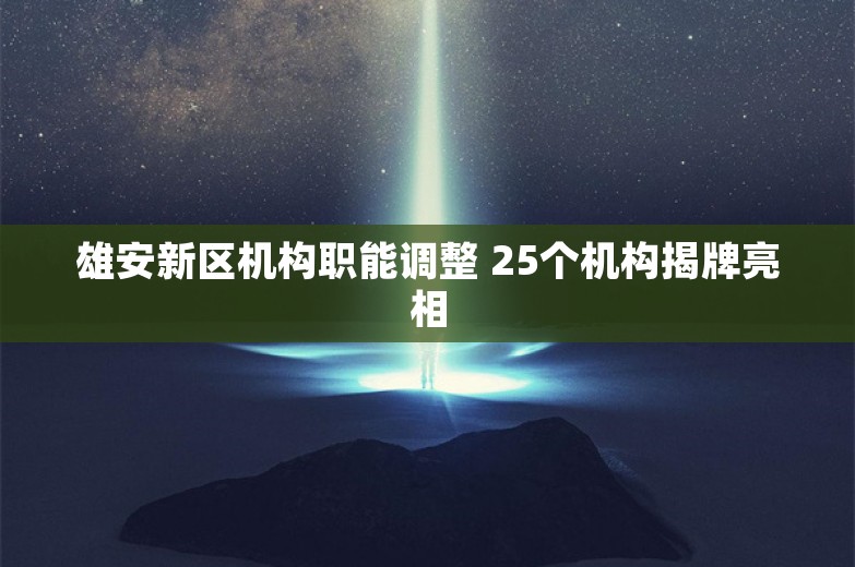 雄安新区机构职能调整 25个机构揭牌亮相