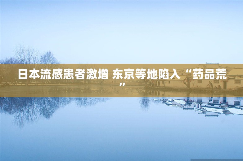 日本流感患者激增 东京等地陷入“药品荒”