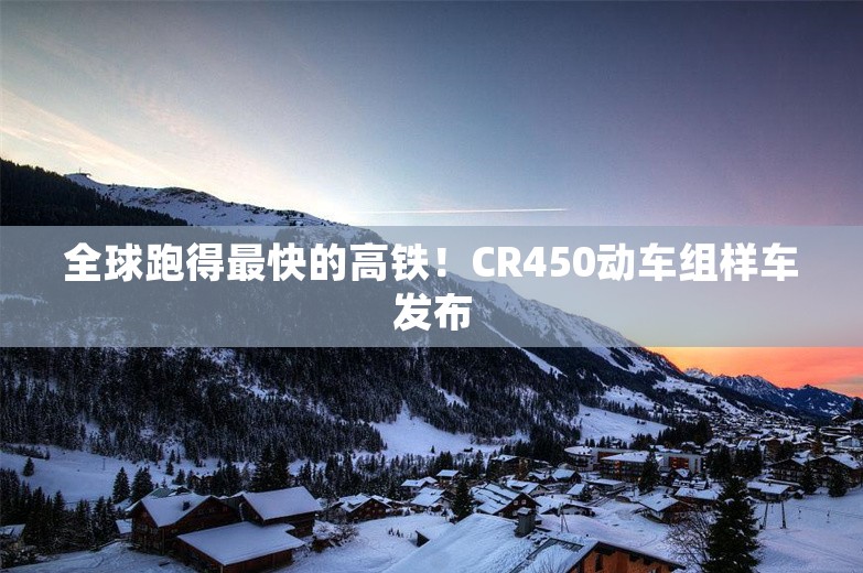 全球跑得最快的高铁！CR450动车组样车发布